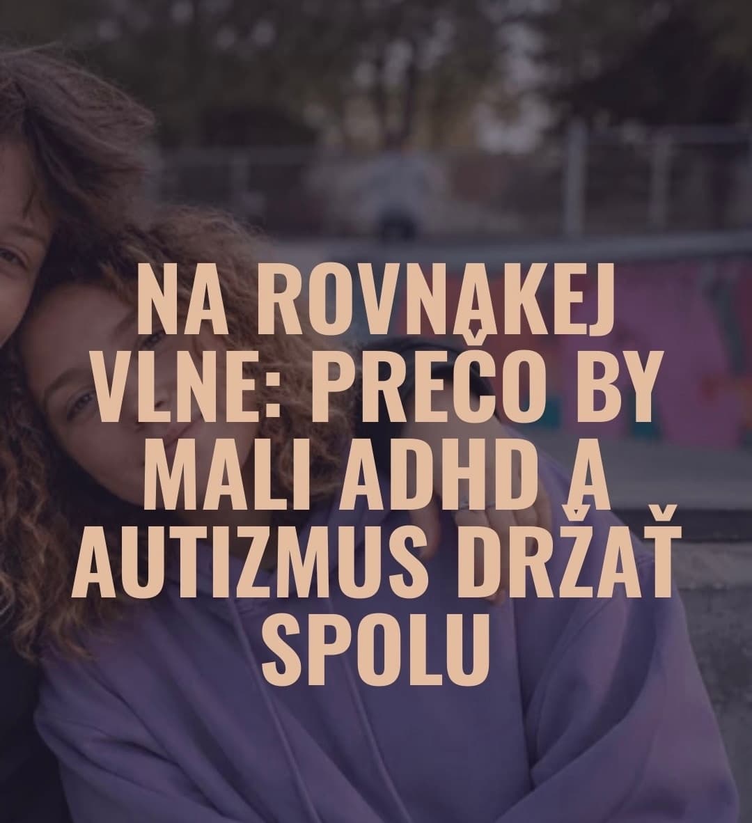 Na rovnakej vlne: Prečo by mali ADHD a autizmus držať spolu
